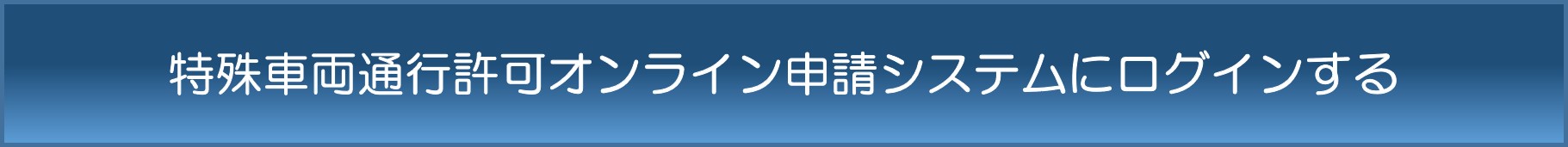 ここをクリックすると、特殊車両通行許可オンライン申請システムのログイン画面に移動します。